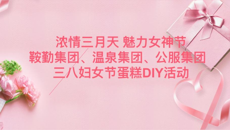 濃情三月天 魅力女神節(jié)—鞍勤集團(tuán)、溫泉集團(tuán)、公服集團(tuán)舉辦“三八”婦女節(jié)蛋糕DIY活動(dòng)